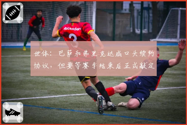 世体：巴萨和弗里克达成口头续约协议，但要等赛季结束后正式敲定