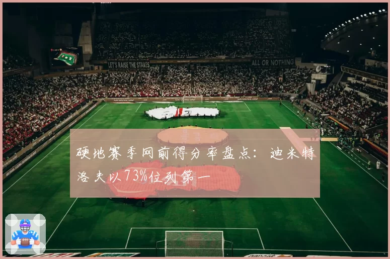 硬地赛季网前得分率盘点：迪米特洛夫以73%位列第一