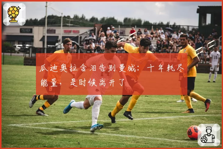 瓜迪奥拉含泪告别曼城：十年耗尽能量，是时候离开了