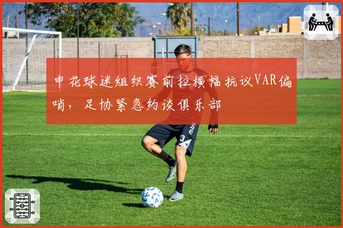 申花球迷组织赛前拉横幅抗议VAR偏哨，足协紧急约谈俱乐部