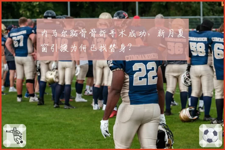 内马尔跖骨骨折手术成功,新月夏窗引援为何已找替身?