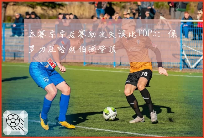 本赛季季后赛助攻失误比TOP5:保罗力压哈利伯顿登顶