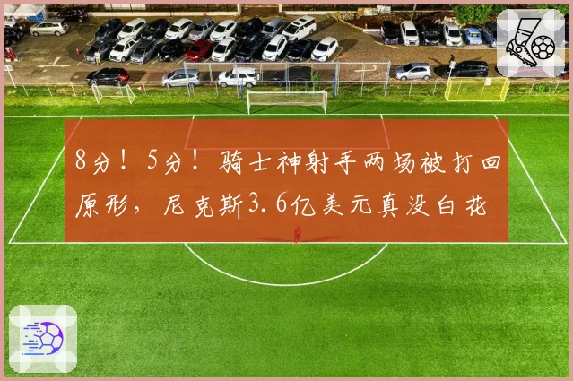 8分！5分！骑士神射手两场被打回原形，尼克斯3.6亿美元真没白花