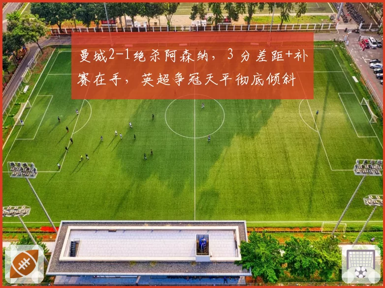 曼城2-1绝杀阿森纳，3 分差距+补赛在手，英超争冠天平彻底倾斜