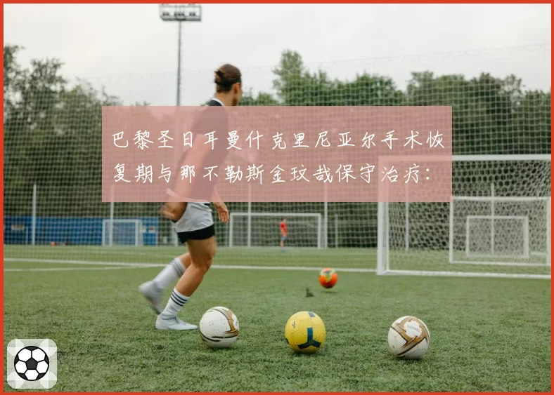 巴黎圣日耳曼什克里尼亚尔手术恢复期与那不勒斯金玟哉保守治疗：中卫伤情管理策略对比