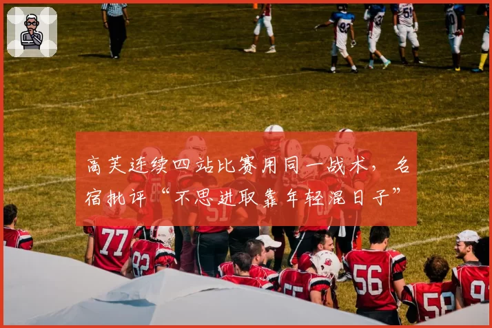 高芙连续四站比赛用同一战术，名宿批评“不思进取靠年轻混日子”