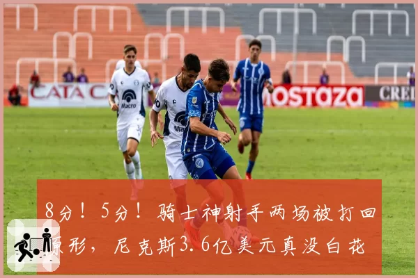 8分！5分！骑士神射手两场被打回原形，尼克斯3.6亿美元真没白花