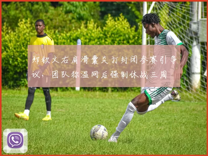 郑钦文右肩滑囊炎打封闭参赛引争议，团队称温网后强制休战三周